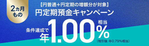 【円普通＋円定期の増額分が対象】２ヵ月もの円定期預金キャンペーン