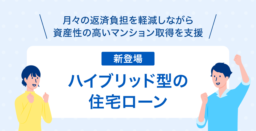 月々の返済負担を軽減しながら資産性の高いマンション取得を支援するハイブリッド型の住宅ローン