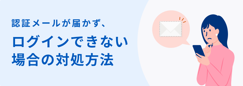 認証メールが届かず、ログインできない場合の対処方法